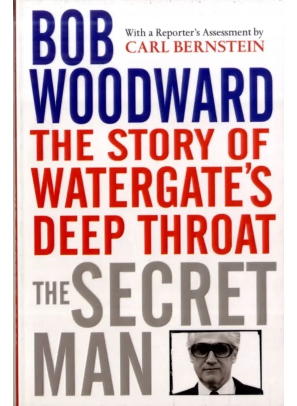 The Secret Man The Story Of Watergate's Deep Throat Bob Woodward