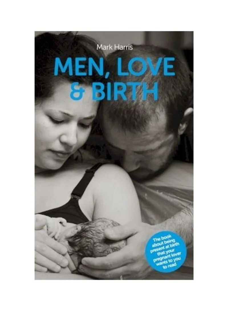 Men, Love And Birth The Book About Being Present At Birth That Your Pregnant Lover Wants You To Read Harris, Mark - Walsh, Denis
