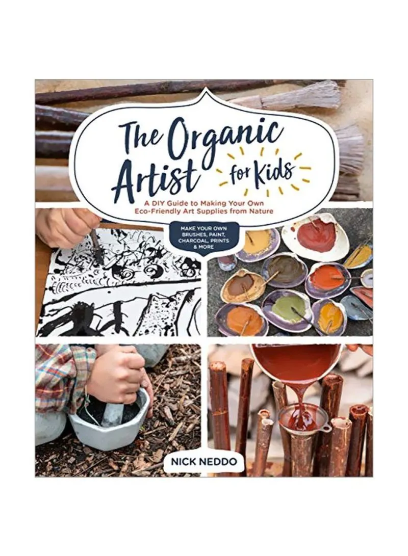 The Organic Artist For Kids A Diy Guide To Making Your Own Eco-friendly Art Supplies From Nature Neddo, Nick