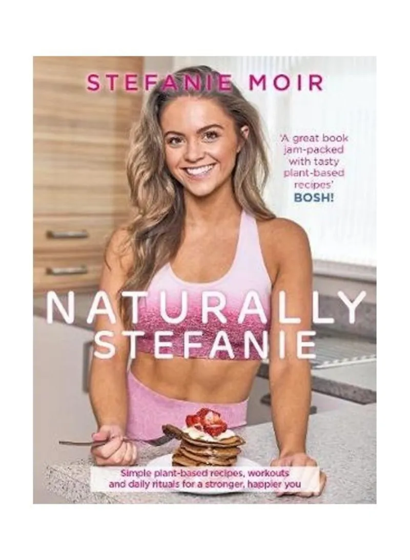 Naturally Stefanie Recipes, Workouts And Daily Rituals For A Stronger, Happier You Moir, Stefanie